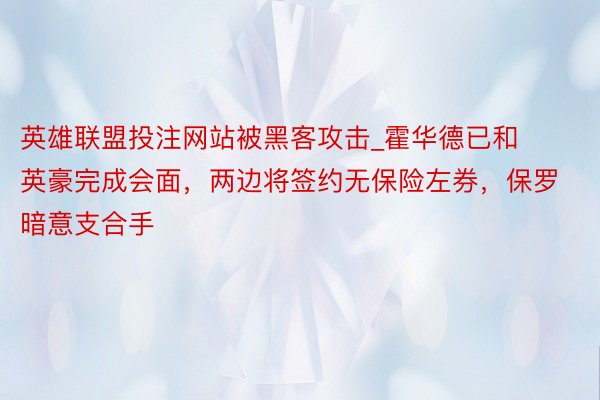 英雄联盟投注网站被黑客攻击_霍华德已和英豪完成会面,两边将签约无保险左券,保罗暗意支合手
