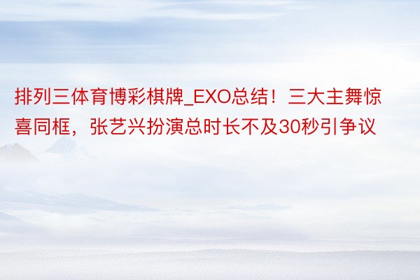 排列三体育博彩棋牌_EXO总结!三大主舞惊喜同框,张艺兴扮演总时长不及30秒引争议