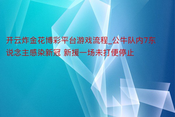 开云炸金花博彩平台游戏流程_公牛队内7东说念主感染新冠 新援一场未打便停止