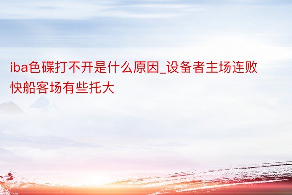 iba色碟打不开是什么原因_设备者主场连败 快船客场有些托大