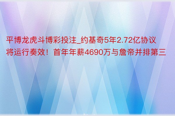 平博龙虎斗博彩投注_约基奇5年2.72亿协议将运行奏效!首年年薪4690万与詹帝并排第三
