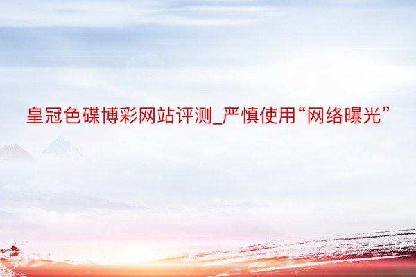 皇冠色碟博彩网站评测_严慎使用“网络曝光”