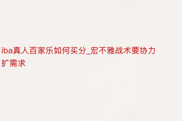 iba真人百家乐如何买分_宏不雅战术要协力扩需求