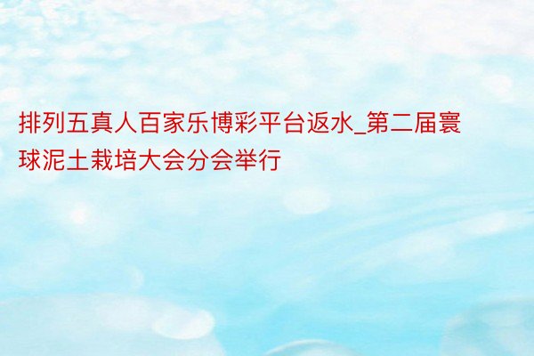 排列五真人百家乐博彩平台返水_第二届寰球泥土栽培大会分会举行